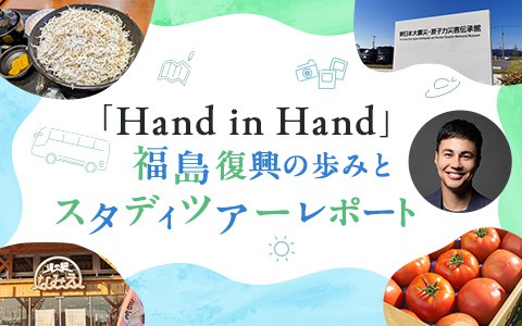 Hand in Hand ～福島復興の歩みとスタディツアーレポート〜