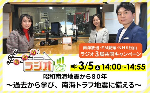 南海放送・ＮＨＫ・ＦＭ愛媛　共同ラジオキャンペーン　ら♪ら♪ら♪ラジオです「昭和南海地震から８０年～過去から学び、南海トラフ地震に備える～」