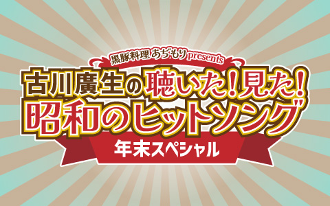 古川廣生の聴いた！見た！昭和のヒットソング年末スペシャル