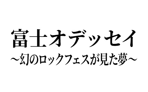 富士オデッセイ～幻のロックフェスが見た夢～