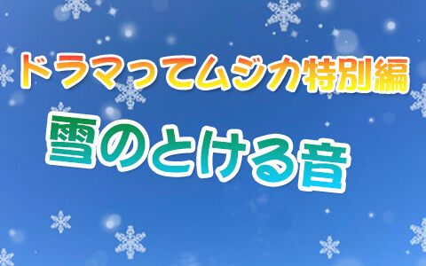 ドラマってムジカ特別篇  雪のとける音
