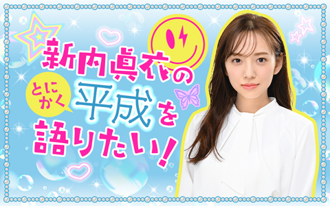 新内眞衣のとにかく平成を語りたい！