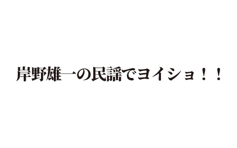 [再] 岸野雄一の～民謡でヨイショ!!