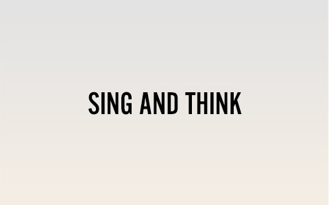 SING AND THINK
