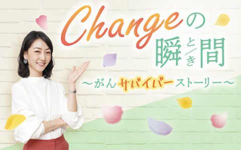 Changeの瞬間 ~がんサバイバーストーリー
