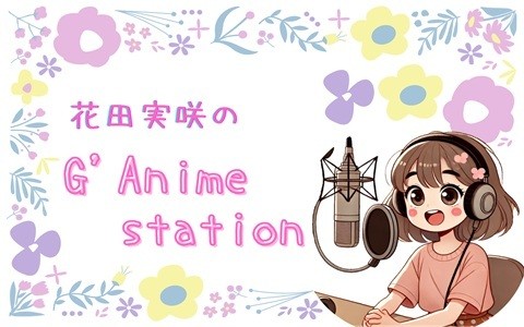 花田実咲のG’ Anime station