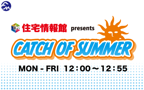 住宅情報館 presents CATCH OF SUMMER