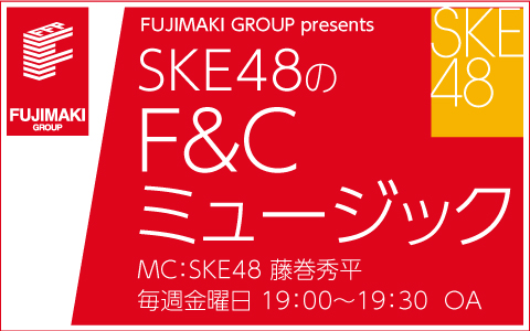 FUJIMAKI GROUP presents SKE48のF＆Cミュージック