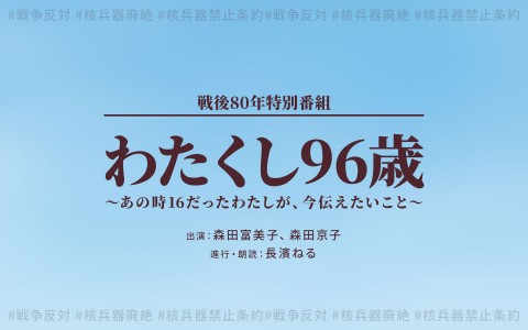戦後80年特別番組『わたくし96歳～あの時16だったわたしが、今伝えたいこと～』