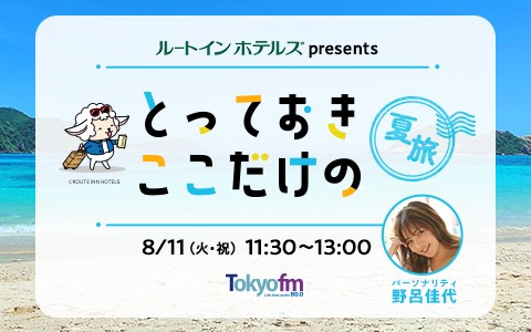 TOKYO FMホリデースペシャル『ルートインホテルズ presents とっておきここだけの"夏旅"』