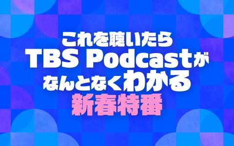これを聴いたらTBS Podcastがなんとなくわかる新春特番