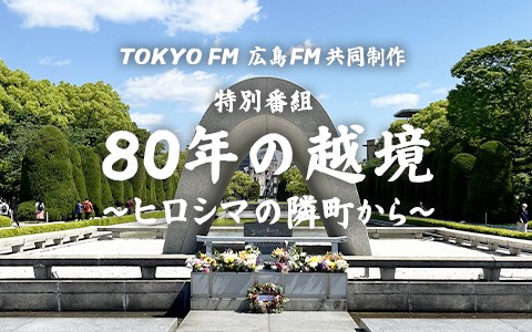 TOKYO FM 広島FM共同制作 特別番組「80年の越境～ヒロシマの隣町から～」