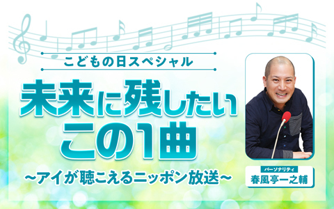 こどもの日スペシャル　未来に残したいこの1曲 ～アイが聴こえるニッポン放送～