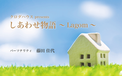 クロダハウス presents しあわせ物語~Lagom~