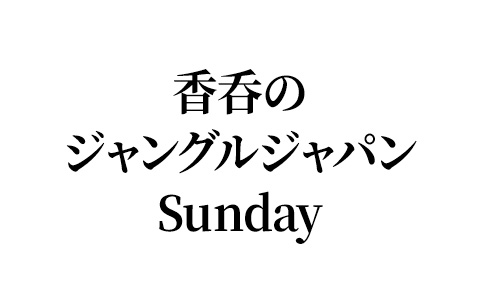 [新]香呑のジャングルジャパンSunday