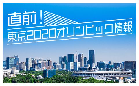 直前!東京2020オリンピック情報