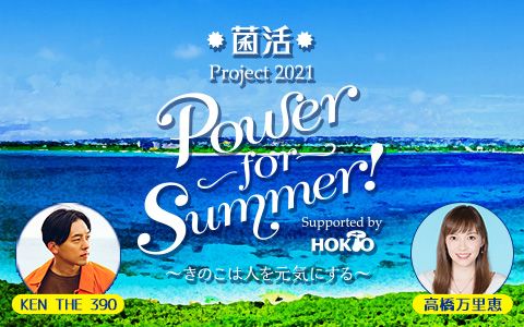 ホリデースペシャル 菌活 project 2021 Power for Summer!~きのこは人を元気にする~ supported by ホクト