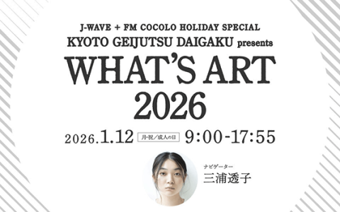 J-WAVE + FM COCOLO HOLIDAY SPECIAL KYOTO GEIJUTSU DAIGAKU presents WHAT'S ART 2026(17時台)