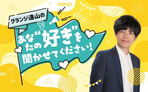 グランジ遠山の「あなたの“好き”を聞かせてください!」